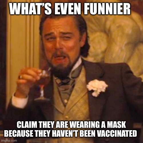 Laughing Leo Meme | WHAT’S EVEN FUNNIER CLAIM THEY ARE WEARING A MASK BECAUSE THEY HAVEN’T BEEN VACCINATED | image tagged in memes,laughing leo | made w/ Imgflip meme maker
