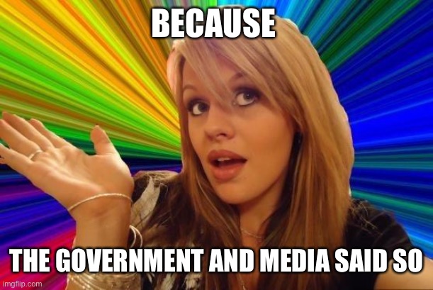 Dumb Blonde Meme | BECAUSE THE GOVERNMENT AND MEDIA SAID SO | image tagged in memes,dumb blonde | made w/ Imgflip meme maker