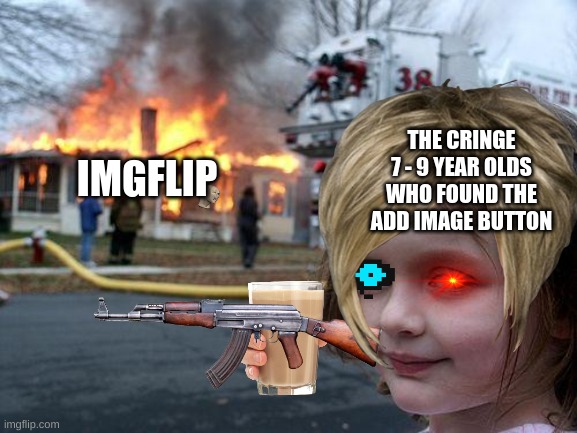 9 y e a r o l d d e t e c t e d | THE CRINGE 7 - 9 YEAR OLDS WHO FOUND THE ADD IMAGE BUTTON; IMGFLIP | image tagged in memes,disaster girl | made w/ Imgflip meme maker