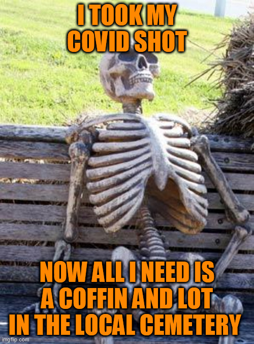 Im dead | I TOOK MY COVID SHOT; NOW ALL I NEED IS A COFFIN AND LOT IN THE LOCAL CEMETERY | image tagged in memes,waiting skeleton | made w/ Imgflip meme maker