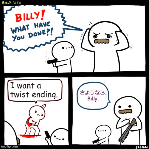 Plot Twist: Billy dies. | I want a twist ending. さようなら, Billy. | image tagged in billy what have you done | made w/ Imgflip meme maker