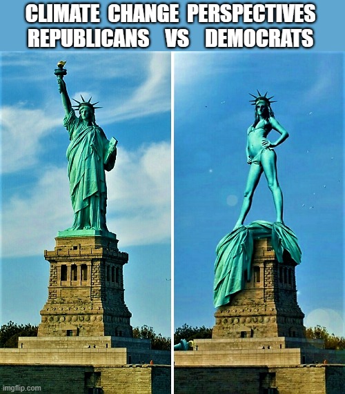 liberty dressed vs undressed | CLIMATE  CHANGE  PERSPECTIVES
REPUBLICANS    VS    DEMOCRATS | image tagged in political humor,statue of liberty,republicans,democrats,climate change,perspective | made w/ Imgflip meme maker