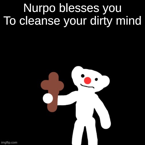 Nurpo holding a Cross | Nurpo blesses you
To cleanse your dirty mind | image tagged in nurpo holding a cross | made w/ Imgflip meme maker