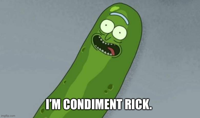 Pickle rick | I’M CONDIMENT RICK. | image tagged in pickle rick | made w/ Imgflip meme maker