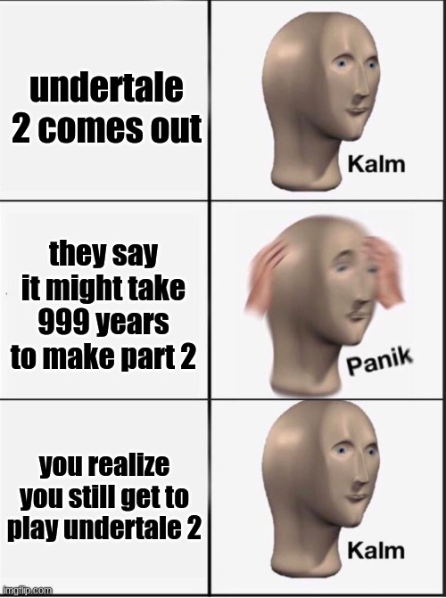 Reverse kalm panik | undertale 2 comes out; they say it might take 999 years to make part 2; you realize you still get to play undertale 2 | image tagged in reverse kalm panik | made w/ Imgflip meme maker