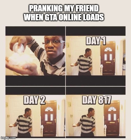 why must you do this to us | PRANKING MY FRIEND WHEN GTA ONLINE LOADS | image tagged in gonna prank x when he/she gets home | made w/ Imgflip meme maker