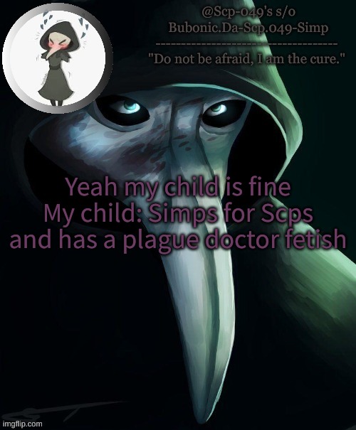Simps 049 temp! (tank you Venus!) | Yeah my child is fine
My child: Simps for Scps and has a plague doctor fetish | image tagged in simps 049 temp tank you venus | made w/ Imgflip meme maker