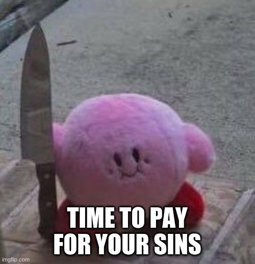 creepy kirby | TIME TO PAY FOR YOUR SINS | image tagged in creepy kirby | made w/ Imgflip meme maker