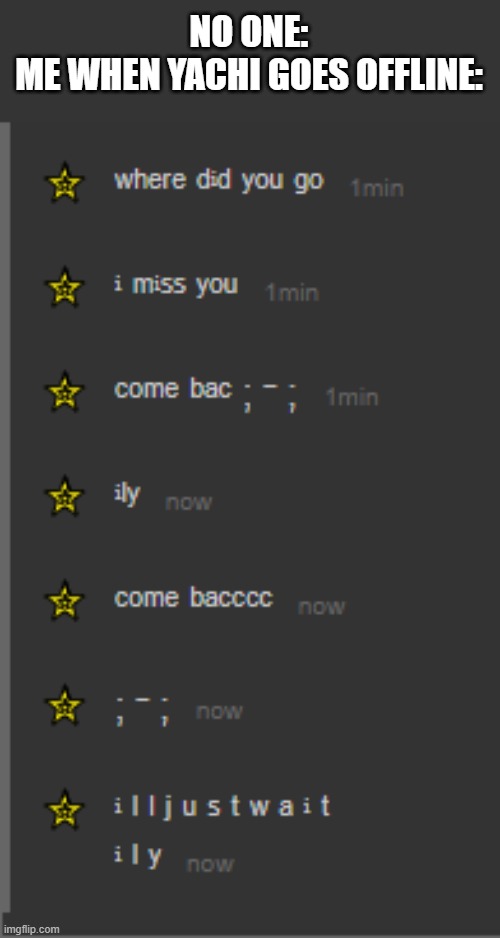 *ʷᵃⁱᵗⁱⁿᵍ* | NO ONE:
ME WHEN YACHI GOES OFFLINE: | made w/ Imgflip meme maker