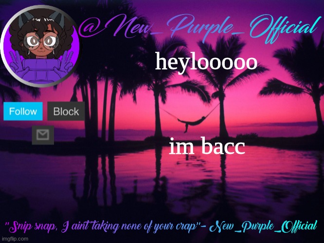Purple's announcement temp 3 | heylooooo; im bacc | image tagged in purple's announcement temp 3 | made w/ Imgflip meme maker