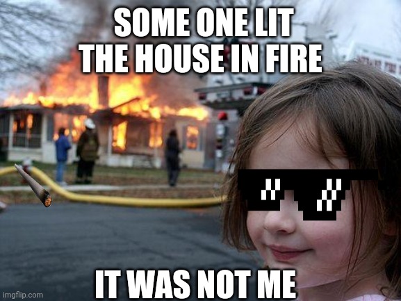 my non expert memer friend made this meme | SOME ONE LIT THE HOUSE IN FIRE; IT WAS NOT ME | image tagged in memes,disaster girl | made w/ Imgflip meme maker