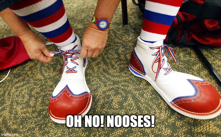 Clown shoes | OH NO! NOOSES! | image tagged in clown shoes | made w/ Imgflip meme maker