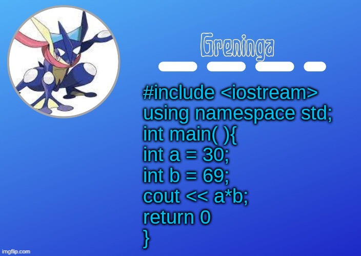 :p | #include <iostream>
using namespace std;

int main( ){
int a = 30;
int b = 69;

cout << a*b;
return 0
} | image tagged in e | made w/ Imgflip meme maker