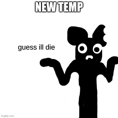 Cartoon Mouse guess ill die | NEW TEMP | image tagged in cartoon mouse guess ill die | made w/ Imgflip meme maker