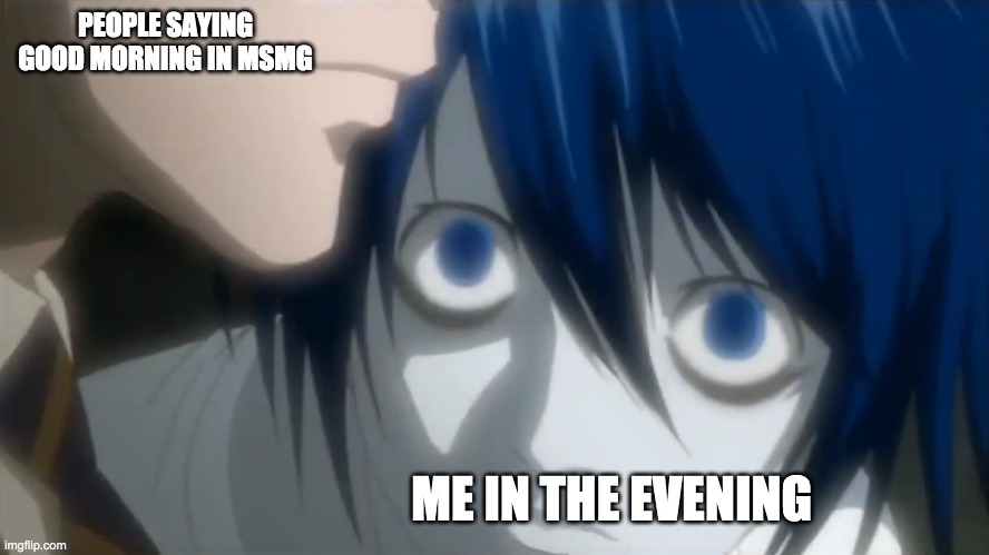 l looking at kira | PEOPLE SAYING GOOD MORNING IN MSMG; ME IN THE EVENING | image tagged in l looking at kira | made w/ Imgflip meme maker
