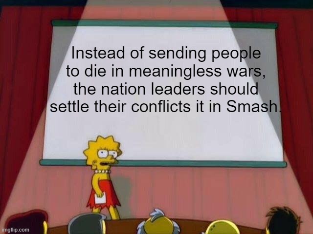 Lisa Simpson's Presentation | Instead of sending people to die in meaningless wars, the nation leaders should settle their conflicts it in Smash. | image tagged in lisa simpson's presentation | made w/ Imgflip meme maker