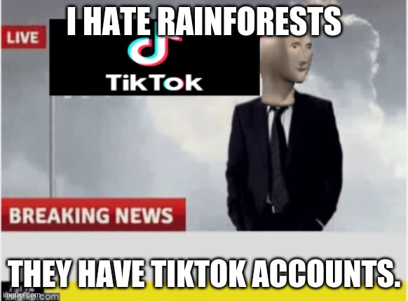 Tiktok news | I HATE RAINFORESTS; THEY HAVE TIKTOK ACCOUNTS. | image tagged in tiktok news | made w/ Imgflip meme maker