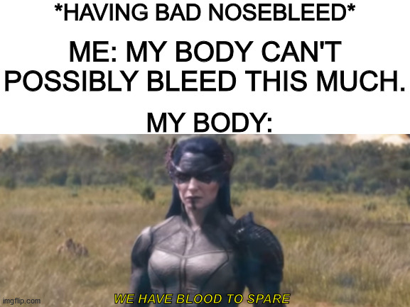 I hate nosebleeds, especially when it's a ton of blood. |  *HAVING BAD NOSEBLEED*; ME: MY BODY CAN'T POSSIBLY BLEED THIS MUCH. MY BODY:; WE HAVE BLOOD TO SPARE | image tagged in avengers infinity war | made w/ Imgflip meme maker