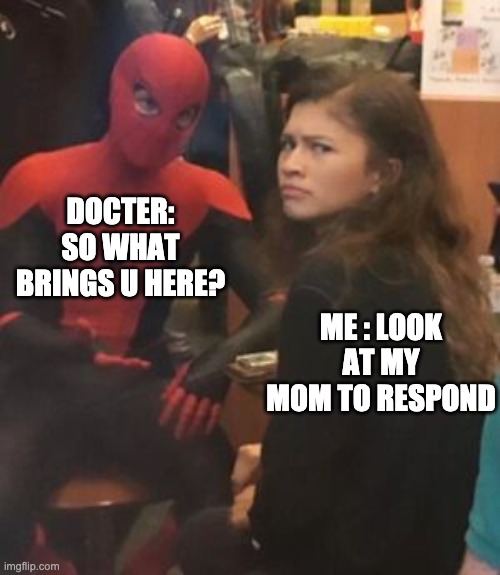 DOCTER: SO WHAT BRINGS U HERE? ME : LOOK AT MY MOM TO RESPOND | image tagged in memes | made w/ Imgflip meme maker