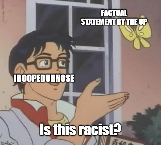 Is This A Pigeon Meme | FACTUAL STATEMENT BY THE OP IBOOPEDURNOSE Is this racist? | image tagged in memes,is this a pigeon | made w/ Imgflip meme maker