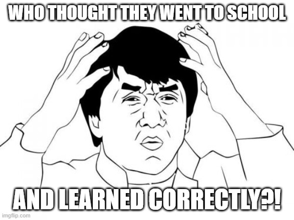 Jackie Chan WTF Meme | WHO THOUGHT THEY WENT TO SCHOOL AND LEARNED CORRECTLY?! | image tagged in memes,jackie chan wtf | made w/ Imgflip meme maker