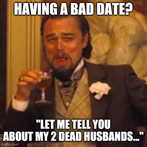 Laughing Leo Meme | HAVING A BAD DATE? "LET ME TELL YOU ABOUT MY 2 DEAD HUSBANDS..." | image tagged in memes,laughing leo | made w/ Imgflip meme maker