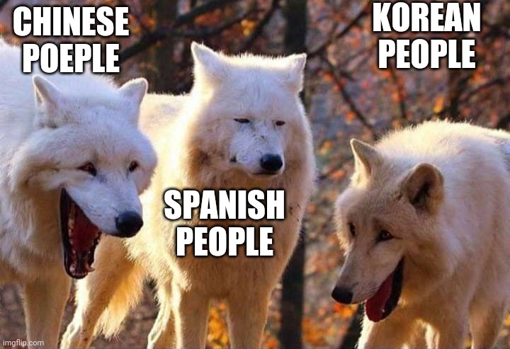 Laughing wolf | CHINESE POEPLE SPANISH PEOPLE KOREAN PEOPLE | image tagged in laughing wolf | made w/ Imgflip meme maker