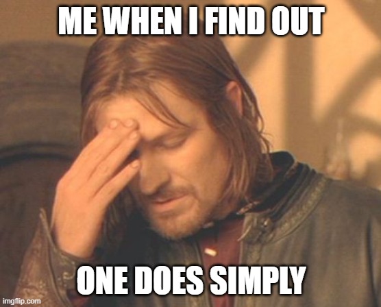 Frustrated Boromir | ME WHEN I FIND OUT; ONE DOES SIMPLY | image tagged in memes,frustrated boromir | made w/ Imgflip meme maker