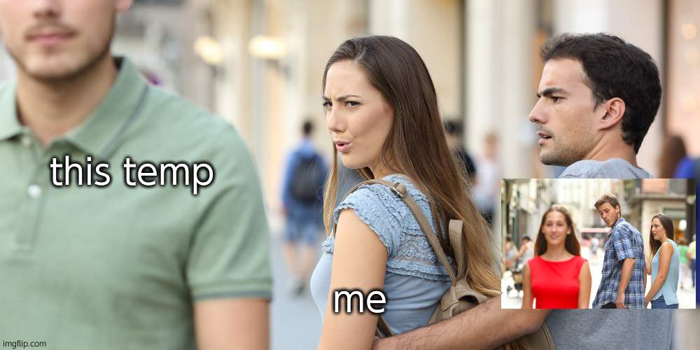 Distracted girlfriend | this temp; me | image tagged in distracted girlfriend | made w/ Imgflip meme maker