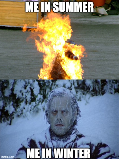 Seasonal Suffering | ME IN SUMMER; ME IN WINTER | image tagged in burnt | made w/ Imgflip meme maker