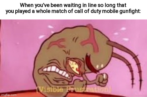 Not me rn at all. I lost too | When you've been waiting in line so long that you played a whole match of call of duty mobile gunfight: | image tagged in visible frustration | made w/ Imgflip meme maker