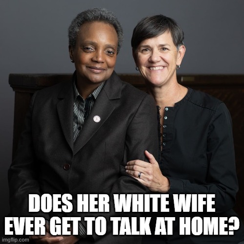 Mayor Lightfoot is a racist | DOES HER WHITE WIFE EVER GET TO TALK AT HOME? | image tagged in lori lightfoot,racism,tyranny,chicago | made w/ Imgflip meme maker