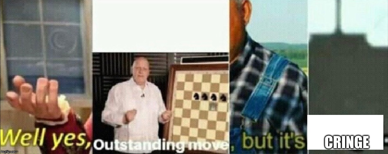 new meme template | CRINGE | image tagged in well yes outstanding move but it's illegal,well yes outstanding move but its cringe | made w/ Imgflip meme maker