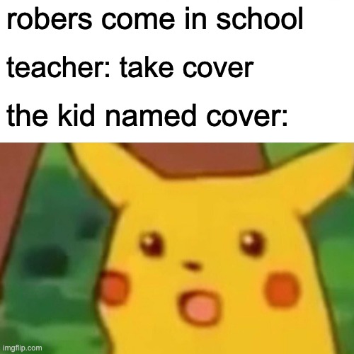 Surprised Pikachu | robers come in school; teacher: take cover; the kid named cover: | image tagged in memes,surprised pikachu | made w/ Imgflip meme maker