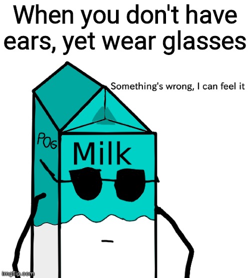 New temp | When you don't have ears, yet wear glasses | image tagged in memes and milk something's wrong i can feel it,funny,memes,oh wow are you actually reading these tags,never gonna give you up | made w/ Imgflip meme maker