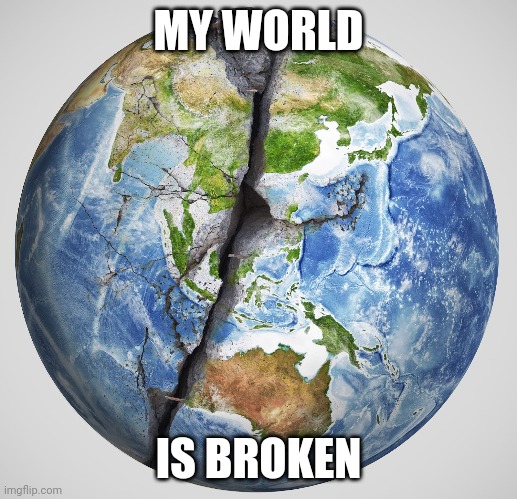 What it feels like | MY WORLD; IS BROKEN | image tagged in depression | made w/ Imgflip meme maker