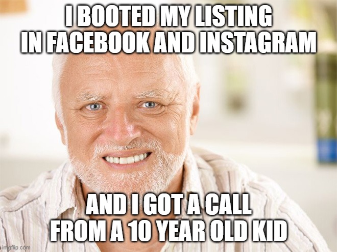 REal Estate MEme | I BOOTED MY LISTING IN FACEBOOK AND INSTAGRAM; AND I GOT A CALL FROM A 10 YEAR OLD KID | image tagged in awkward smiling old man | made w/ Imgflip meme maker