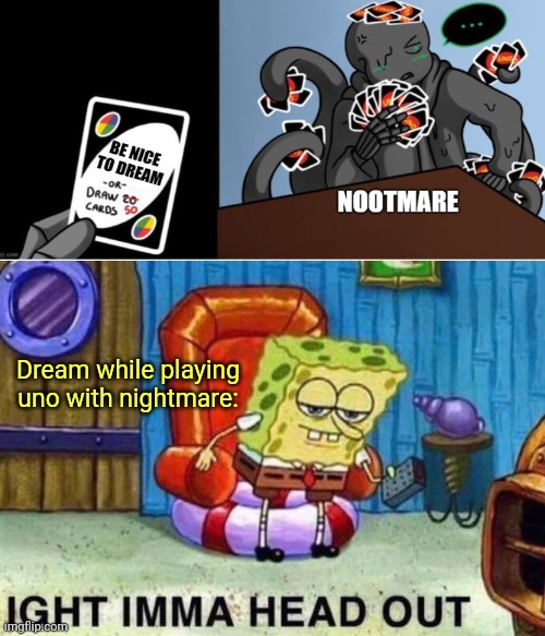 Nightmare and dream be like: | Dream while playing uno with nightmare: | image tagged in memes,spongebob ight imma head out,nightmare sans,dream sans,uno | made w/ Imgflip meme maker