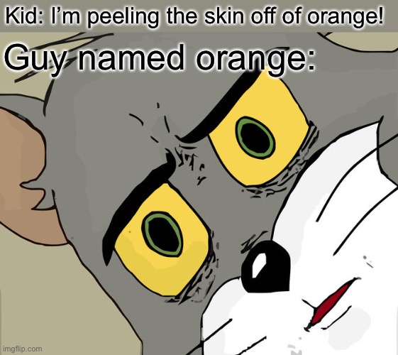 Unsettled Tom | Kid: I’m peeling the skin off of orange! Guy named orange: | image tagged in memes,unsettled tom | made w/ Imgflip meme maker