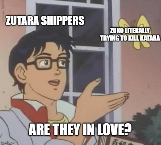 Is This A Pigeon Meme | ZUTARA SHIPPERS; ZUKO LITERALLY TRYING TO KILL KATARA; ARE THEY IN LOVE? | image tagged in memes,is this a pigeon,avatar the last airbender,avatar,shipping,unnecessary tags | made w/ Imgflip meme maker