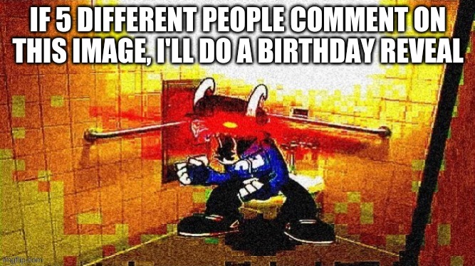 me when booba | IF 5 DIFFERENT PEOPLE COMMENT ON THIS IMAGE, I'LL DO A BIRTHDAY REVEAL | image tagged in me when booba | made w/ Imgflip meme maker