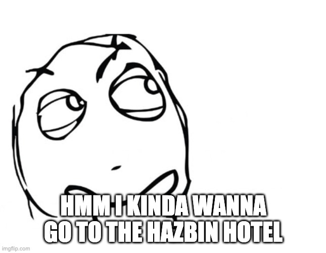 hmmm | HMM I KINDA WANNA GO TO THE HAZBIN HOTEL | image tagged in hmmm | made w/ Imgflip meme maker