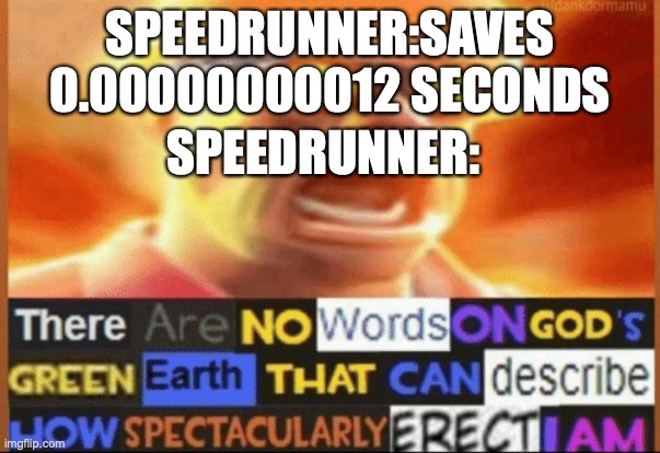 there are no words on god's green earth | SPEEDRUNNER:SAVES 0.00000000012 SECONDS; SPEEDRUNNER: | image tagged in there are no words on god's green earth | made w/ Imgflip meme maker