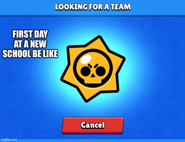 True tho |  FIRST DAY AT A NEW SCHOOL BE LIKE | image tagged in brawl stars | made w/ Imgflip meme maker