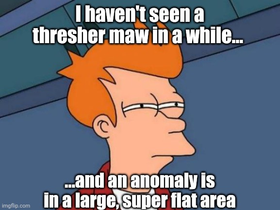 You know it's coming |  I haven't seen a thresher maw in a while... ...and an anomaly is in a large, super flat area | image tagged in memes,futurama fry,mass effect,gaming | made w/ Imgflip meme maker