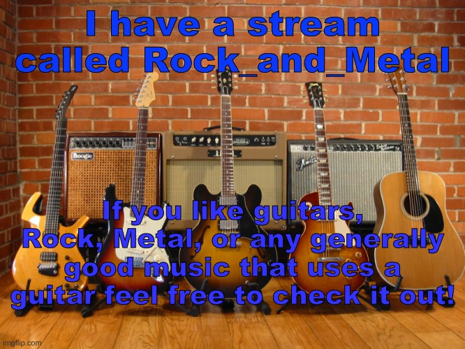 Guitars In A Row | I have a stream called Rock_and_Metal; If you like guitars, Rock, Metal, or any generally good music that uses a guitar feel free to check it out! | image tagged in guitars in a row | made w/ Imgflip meme maker