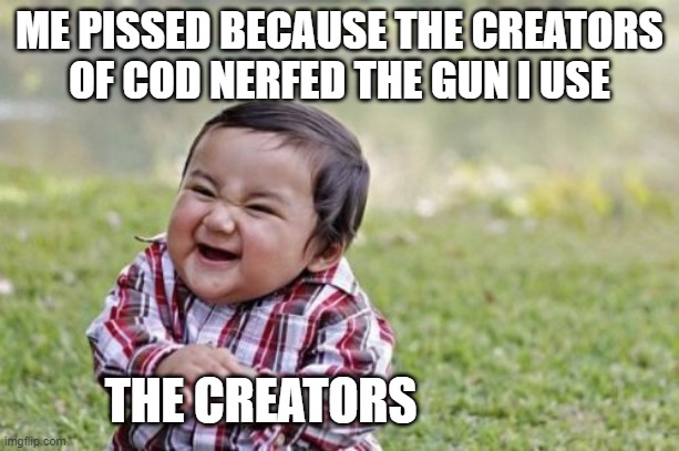 Evil Toddler Meme | ME PISSED BECAUSE THE CREATORS OF COD NERFED THE GUN I USE; THE CREATORS | image tagged in memes,evil toddler | made w/ Imgflip meme maker