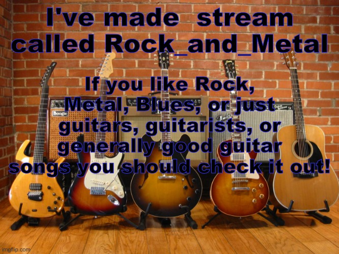 https://imgflip.com/m/Rock_and_Metal | I've made  stream called Rock_and_Metal; If you like Rock, Metal, Blues, or just guitars, guitarists, or generally good guitar songs you should check it out! | image tagged in guitars in a row | made w/ Imgflip meme maker