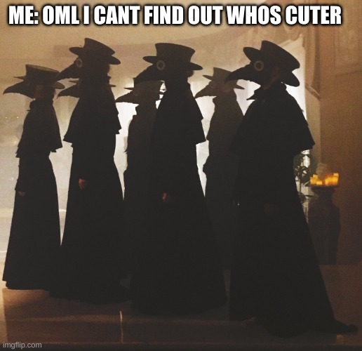 plague doctors | ME: OML I CANT FIND OUT WHOS CUTER | image tagged in plague doctors | made w/ Imgflip meme maker