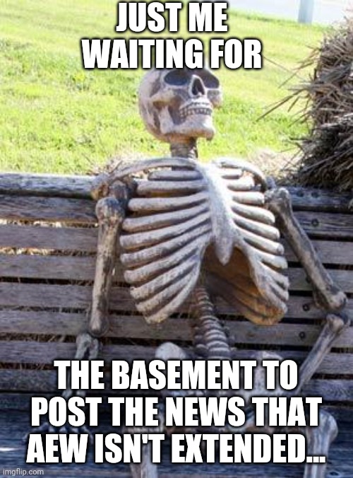 Waiting Skeleton Meme | JUST ME WAITING FOR; THE BASEMENT TO POST THE NEWS THAT AEW ISN'T EXTENDED... | image tagged in memes,waiting skeleton,SCJerk | made w/ Imgflip meme maker